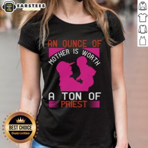 Awesome tee featuring the quote 'An Ounce of Mother is Worth a Ton of Priest Ladies' in stylish typography.