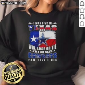 Funny sweatshirt featuring 'I may live in Texas but I'm a die-hard Dallas Cowboys fan till I die' football flag design.
