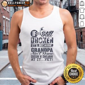 Humorous tank top reading 'If it's still broken, it's because grandpa ain't done cussin' at it yet' in bold letters.