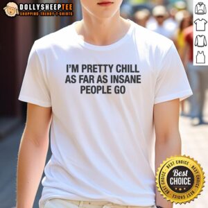 Alt Text: Original I'M Pretty Chill As Far As Insane People Go T-Shirt featuring a humorous graphic design on a casual tee.