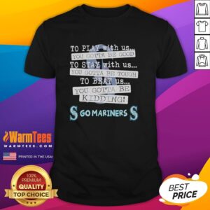 Nice Go Seattle Mariners T-Shirt featuring 'To Play With Us You Gotta Be Good' slogan, perfect for baseball fans.