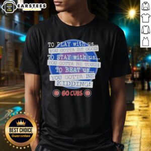 Nice Go Chicago Cubs T-Shirt featuring 'To Play With Us You Gotta Be Good' slogan, perfect for Cubs fans.