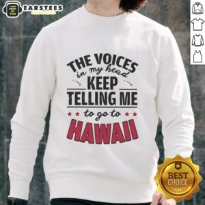 Alt Text: Funny sweatshirt with text 'The Voices In My Head Keep Telling Me To Go To Hawaii' for casual wear lovers.
