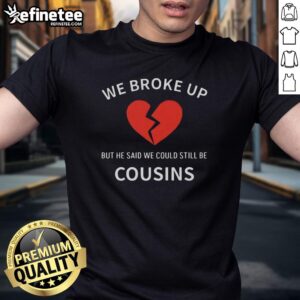 Funny 'Nice We Broke Up But He Said We Could Still Be Cousins' T-Shirt design, perfect for lighthearted breakup humor.