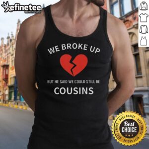 Alt Text: Nice We Broke Up But He Said We Could Still Be Cousins tank top featuring playful text design on a casual shirt.