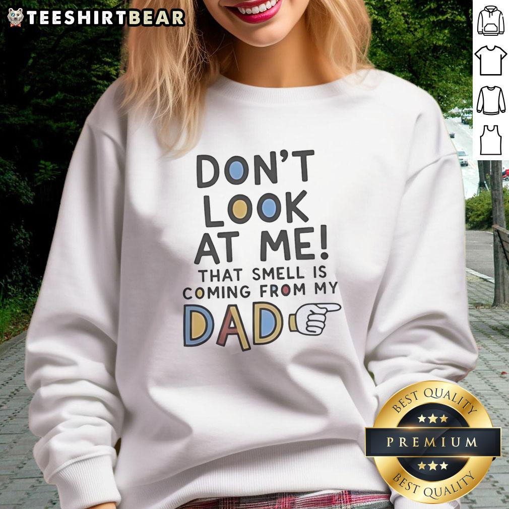 funny-dont-look-at-me-that-smell-is-coming-from-my-dad-sweatshirt Funny Don't Look At Me, That Smell Is Coming From My Dad sweatshirt featuring a humorous design perfect for casual wear.