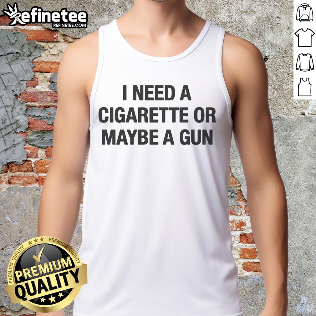 funny-i-need-a-cigarette-or-maybe-a-gun-tank-top Funny 'I Need A Cigarette Or Maybe A Gun' tank top design featuring bold text on a stylish casual shirt.