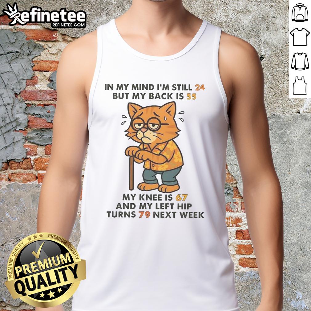 funny-in-my-mind-im-still-24-but-my-back-is-55-my-knee-is-67-and-my-left-hip-turns-79-next-week-cat-tank-top Funny cat tank top with text In my mind I'm still 24, but my back is 55 highlighting humorous aging and nostalgia.