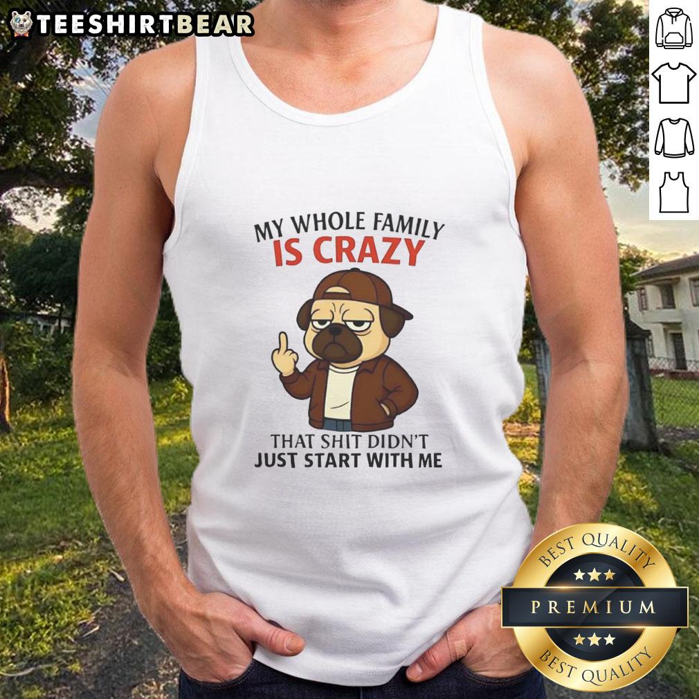 funny-my-whole-family-is-crazy-that-shit-didnt-just-start-with-me-pug-tank-top Funny pug tank top with the phrase 'My Whole Family Is Crazy' showcasing a playful design for pet lovers and family humor.