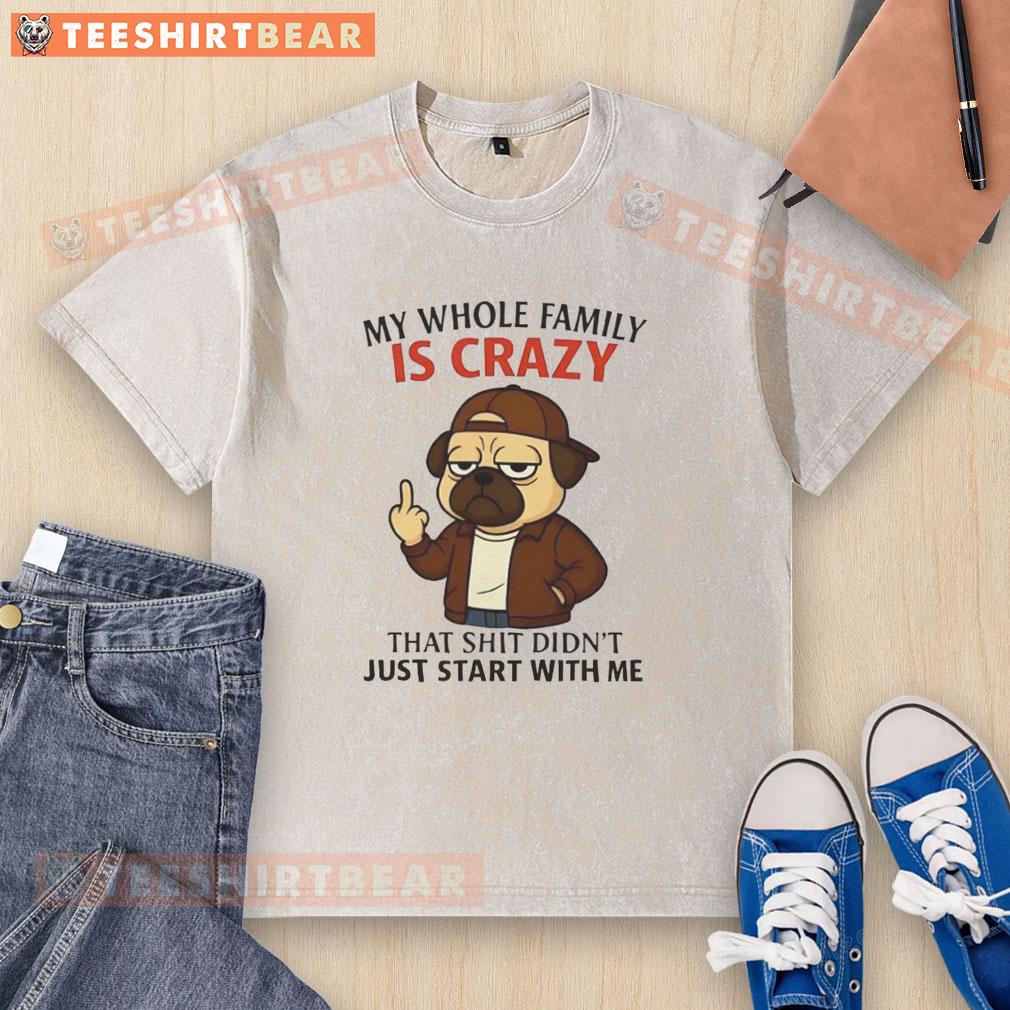 funny-my-whole-family-is-crazy-that-shit-didnt-just-start-with-me-pug-washed-t-shirt Alt Text: Funny pug-themed t-shirt reading 'My Whole Family Is Crazy, That Shit Didn't Just Start With Me' for pet lovers.
