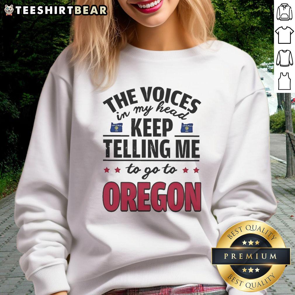 funny-the-voices-in-my-head-keep-telling-me-to-go-to-oregon-sweatshirt Funny sweatshirt featuring 'The voices in my head keep telling me to go to Oregon' design for humor and style.
