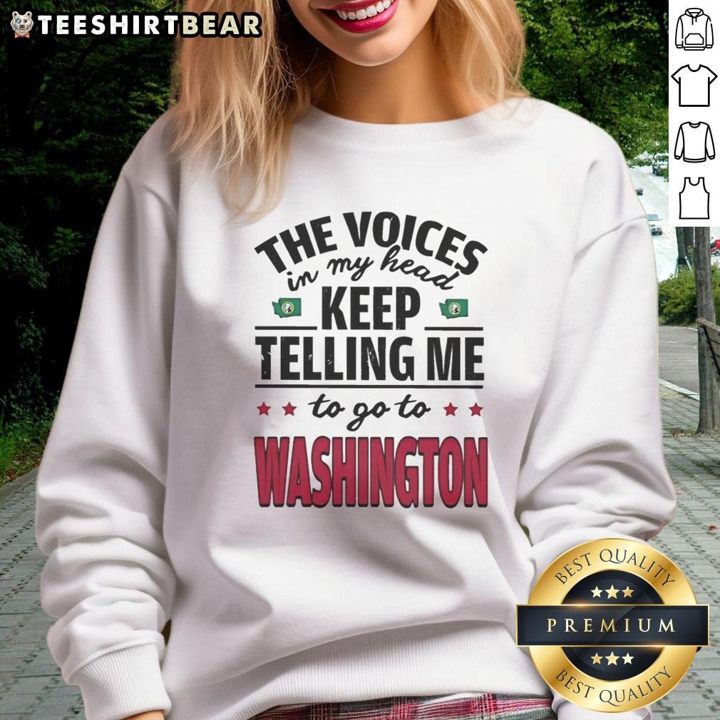 funny-the-voices-in-my-head-keep-telling-me-to-go-to-washington-sweatshirt Alt Text: Funny sweatshirt with the phrase The Voices In My Head Keep Telling Me To Go To Washington in bold lettering.