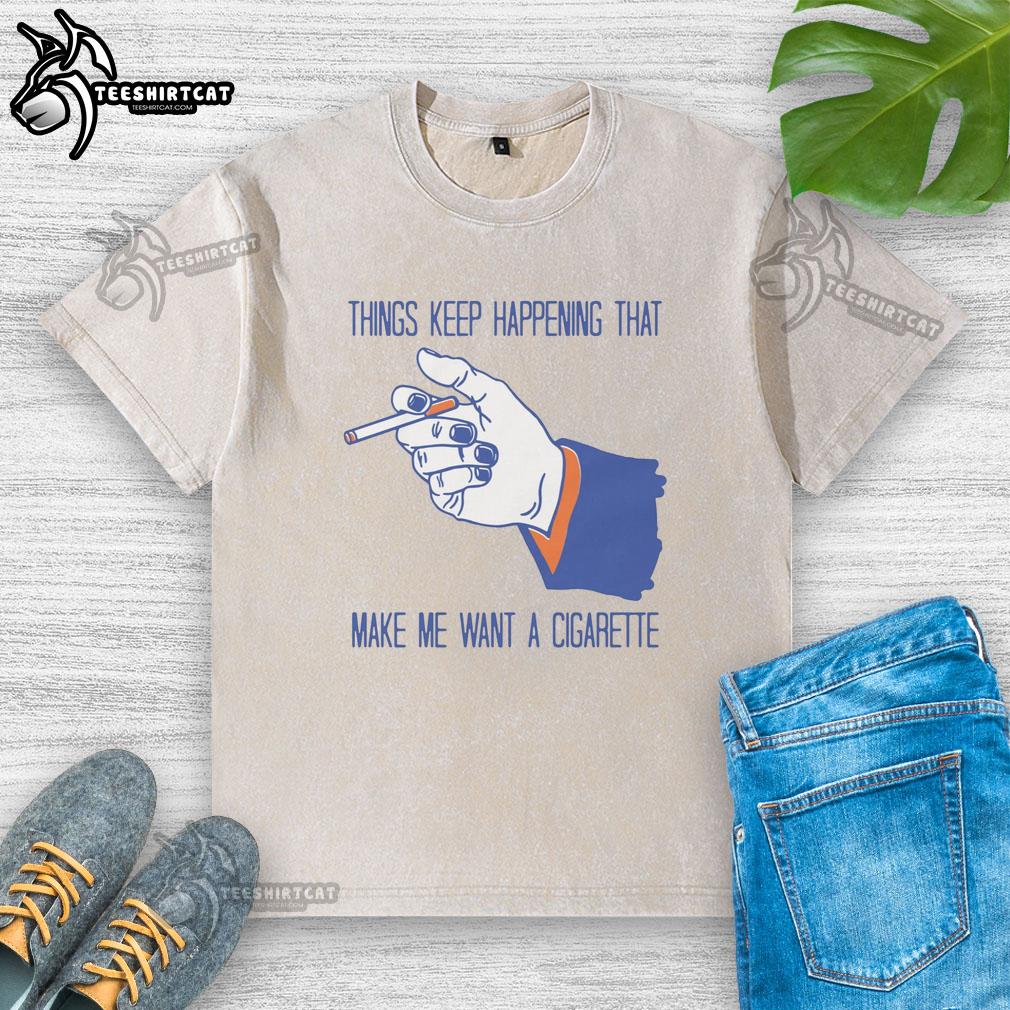 funny-things-keep-happening-that-make-me-want-a-cigarette-washed-t-shirt Funny Things Keep Happening That Make Me Want A Cigarette T-Shirt - Image 5