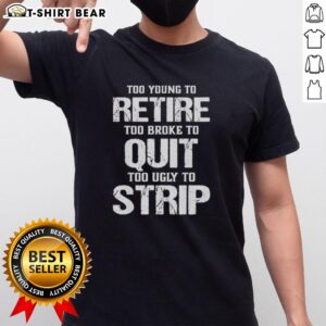 Funny 'Too Young to Retire Too Broke to Quit Too Ugly to Strip' T-shirt design showcasing humorous text on casual apparel.