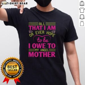 Nice 'All That I Am Or Ever Hope To Be I Owe To My Angel Mother' T-Shirt, perfect gift for loving mothers.