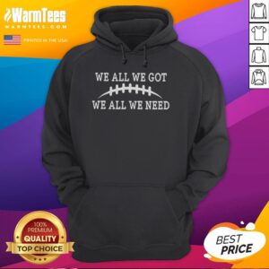 Alt Text: Official We All We Got We All We Need Hoodie featuring a stylish design perfect for casual wear.