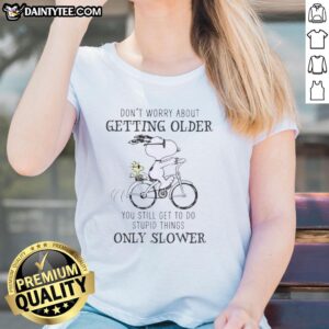 Good Snoopy tee for ladies: 'Don't worry about getting older, youre still gonna do dumb stuff, only slower' design.