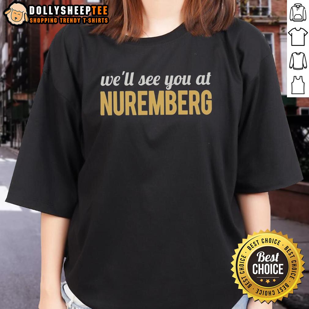 Good Anti Trump We'Ll See You At Nuremberg Ladies Tee Good Anti-Trump 'We'll See You at Nuremberg' ladies tee featuring bold text on a stylish shirt design.