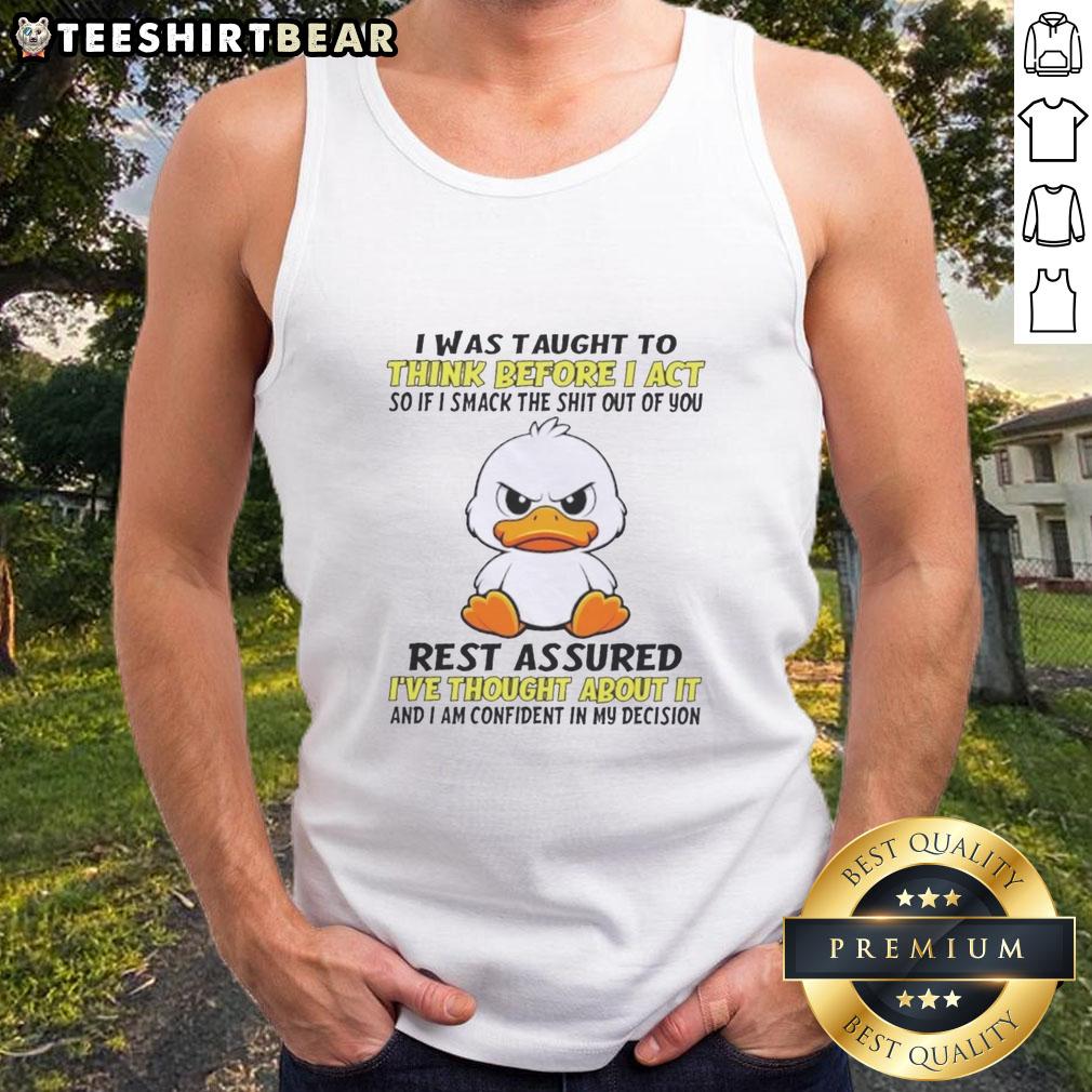 good-duck-i-was-taught-to-think-before-i-act-so-if-i-smack-the-shit-out-of-you-tank-top Funny tank top featuring 'Good Duck I Was Taught To Think Before I Act' quote, perfect for casual wear and humor lovers.