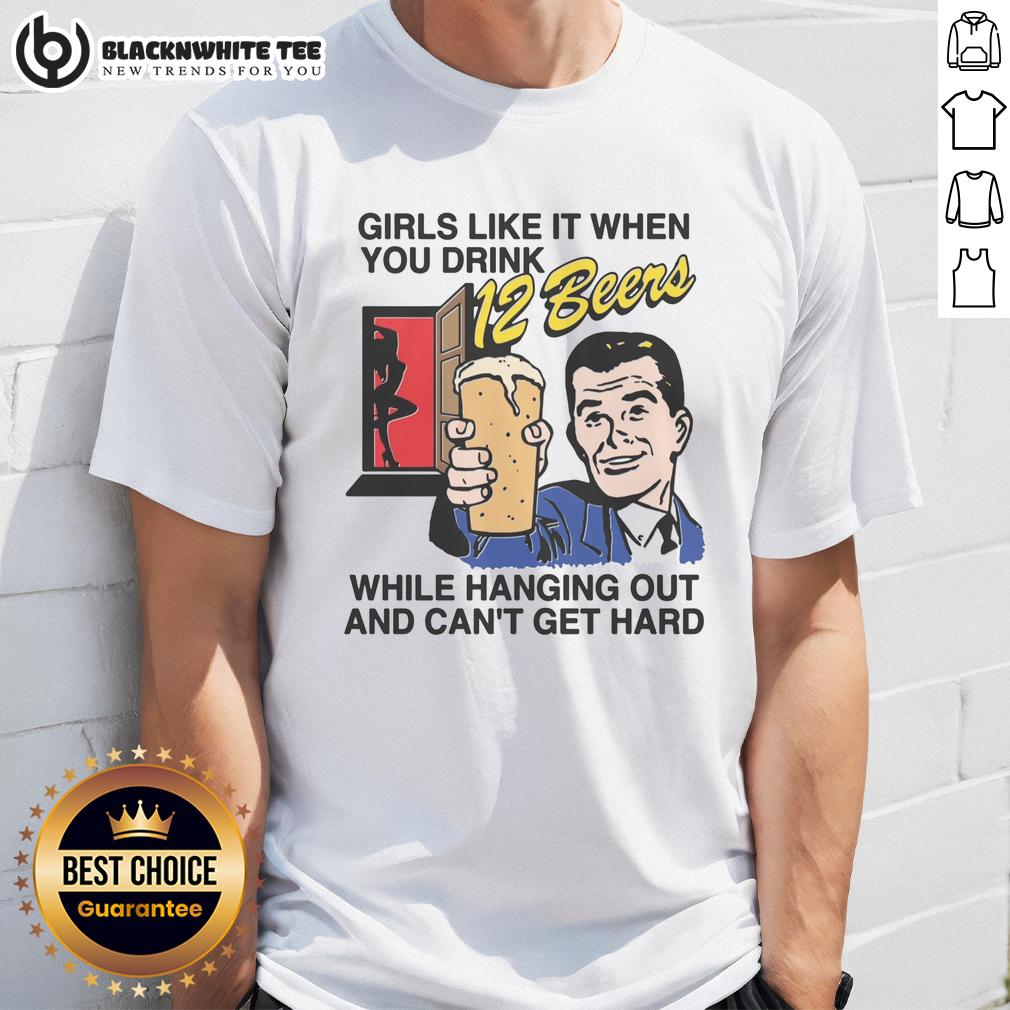Good Girls Like It When You Drink 12 Beers While Hanging Out And Can't Get Hard T-Shirt Good Girls Like It When You Drink 12 Beers While Hanging Out T-Shirt design featuring humorous text and casual style.
