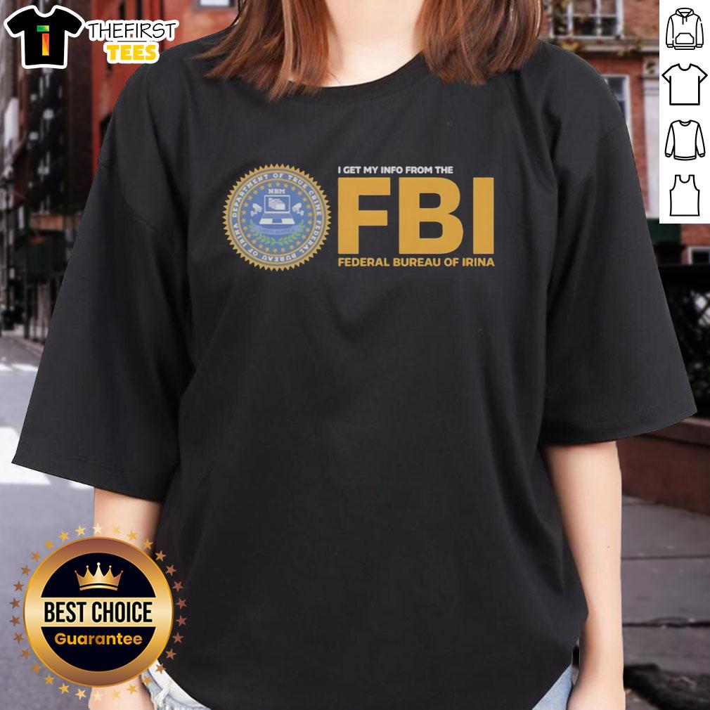 good-i-get-my-info-from-the-fbi-federal-bureau-of-irina-ladies-tee Stylish Irina Ladies Tee featuring 'Good I Get My Info From The FBI Federal Bureau' graphic design for trendy casual wear.