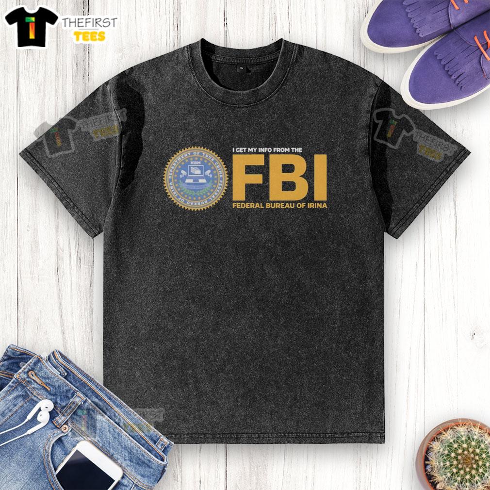 good-i-get-my-info-from-the-fbi-federal-bureau-of-irina-washed-t-shirt Good I Get My Info From The FBI Wash T-Shirt featuring Irina design, perfect for fans of unique graphic tees.