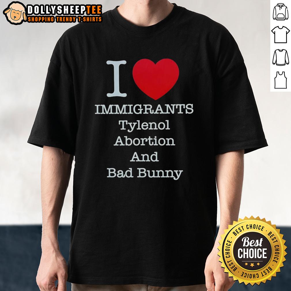 Good I Heart Immigrants Tylenol Abortion Bad Bunny And Bad Bunny T Shirt Good I Heart Immigrants Tylenol Abortion Bad Bunny T-Shirt design featuring vibrant graphics promoting inclusivity.