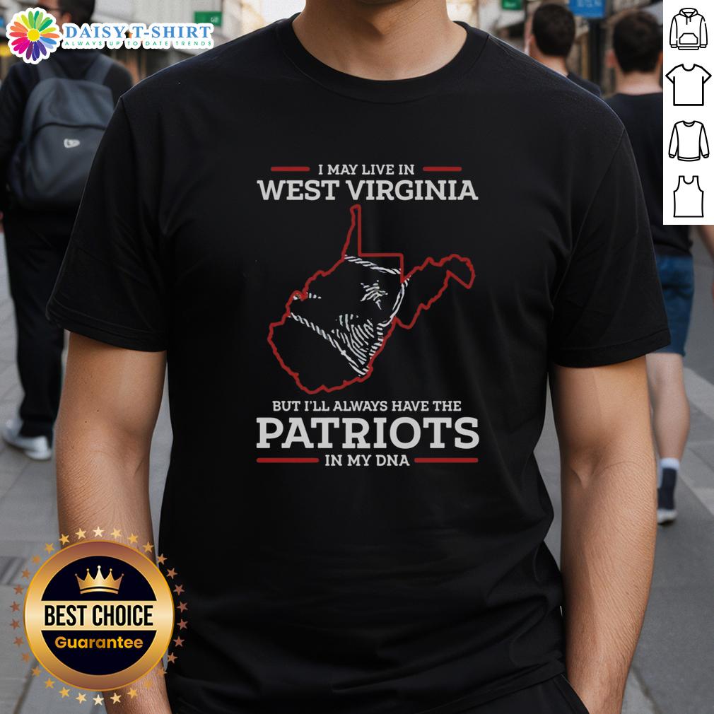 Good I May Live In West Virginia But I'll Always Have The New England Patriots In My Dna T-Shirt Good I May Live In West Virginia But I'll Always Have The New England Patriots In My DNA T-Shirt design displayed.