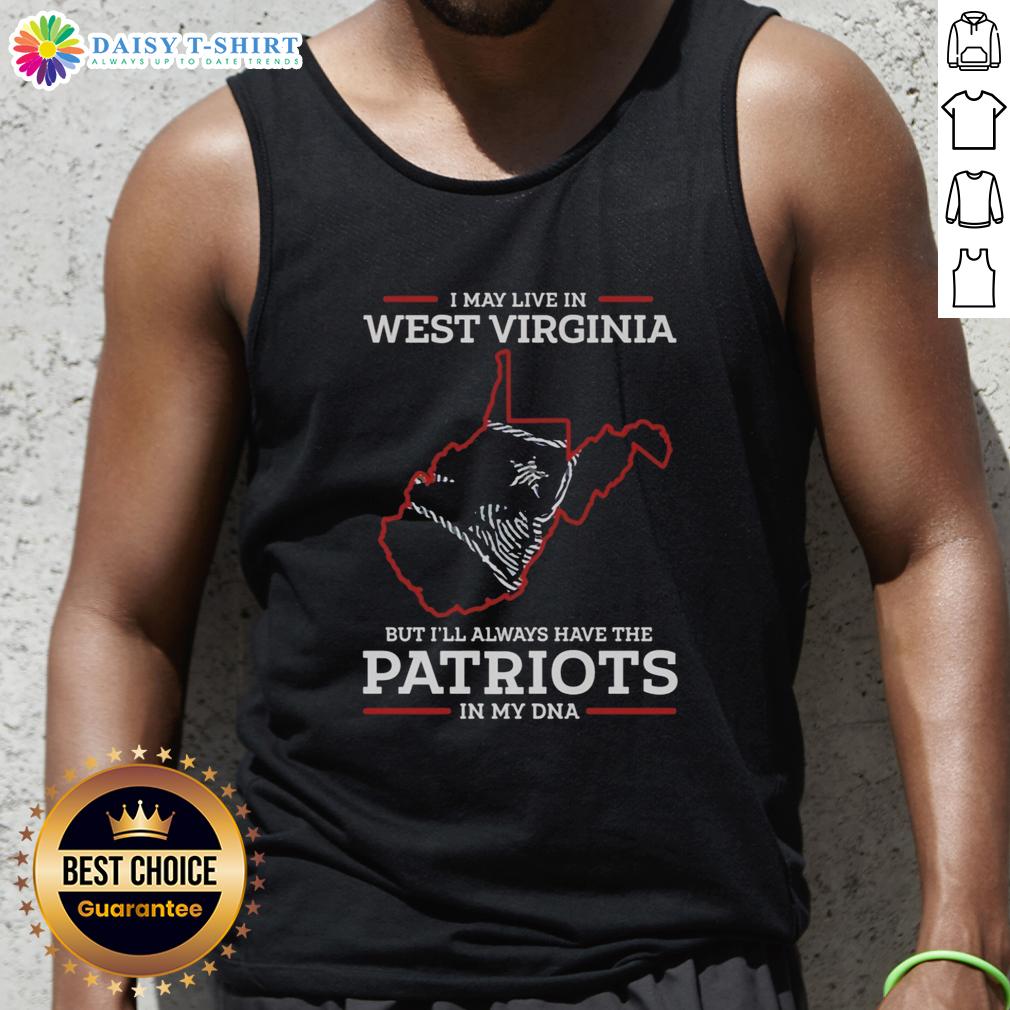Good I May Live In West Virginia But I'll Always Have The New England Patriots In My Dna Tank Top Good I May Live In West Virginia But I'll Always Have The New England Patriots In My DNA tank top on a model.
