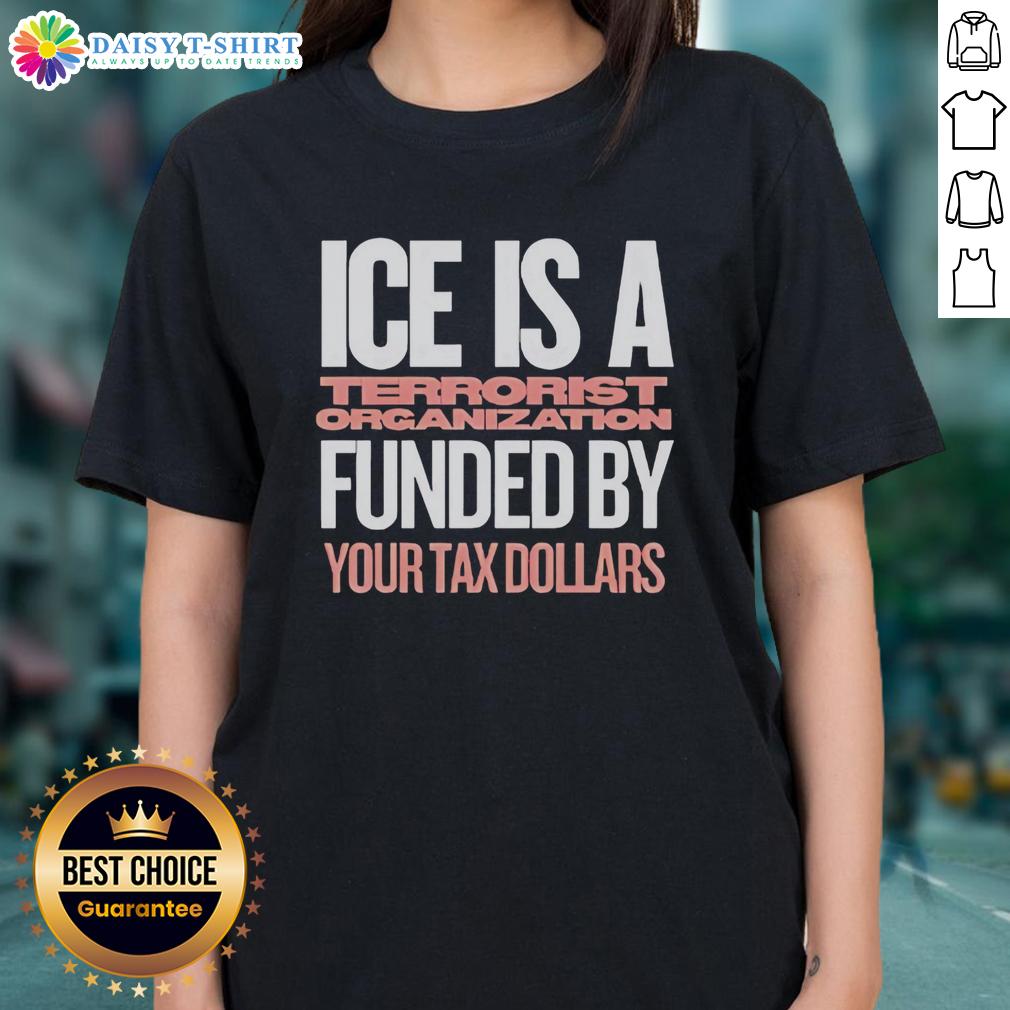 Good Ice Is A Terrorist Organization Funded Your Tax Dollars Ladies Tee Good Ice is a Terrorist Organization Ladies Tee featuring bold text and a stylish design, funded by your tax dollars.