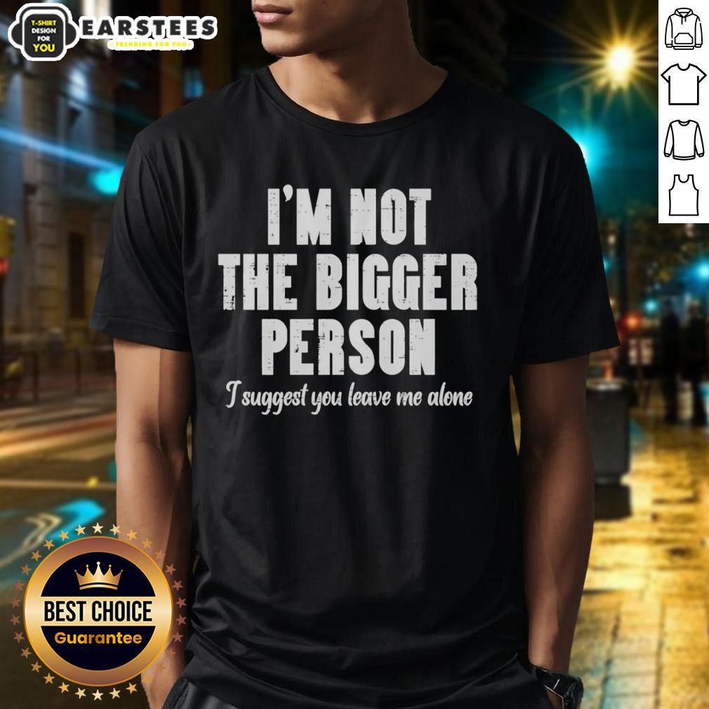 good-im-not-the-bigger-person-i-suggest-you-leave-me-alone-t-shirt Good I'm Not The Bigger Person T-Shirt featuring bold text design, perfect for those who prefer to be left alone.