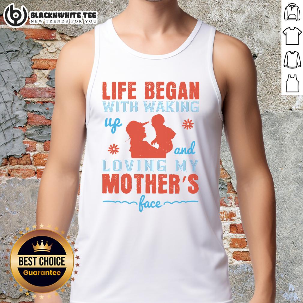 Good Life Began With Waking Up And Loving My Mother'S Face Tank Top Good Life Began With Waking Up And Loving My Mother's Face Tank Top featuring a heartfelt design and soft fabric.