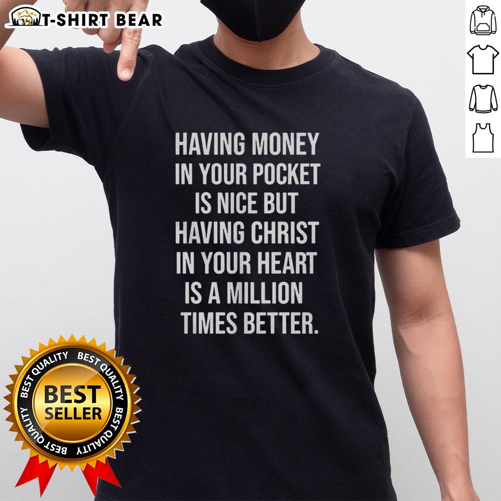 Good Official Having Money In Your Pocket Is Nice But Having Christ In Your Heart Is Better T-Shirt Good Official T-Shirt featuring 'Having Money In Your Pocket Is Nice But Having Christ In Your Heart Is Better' design.