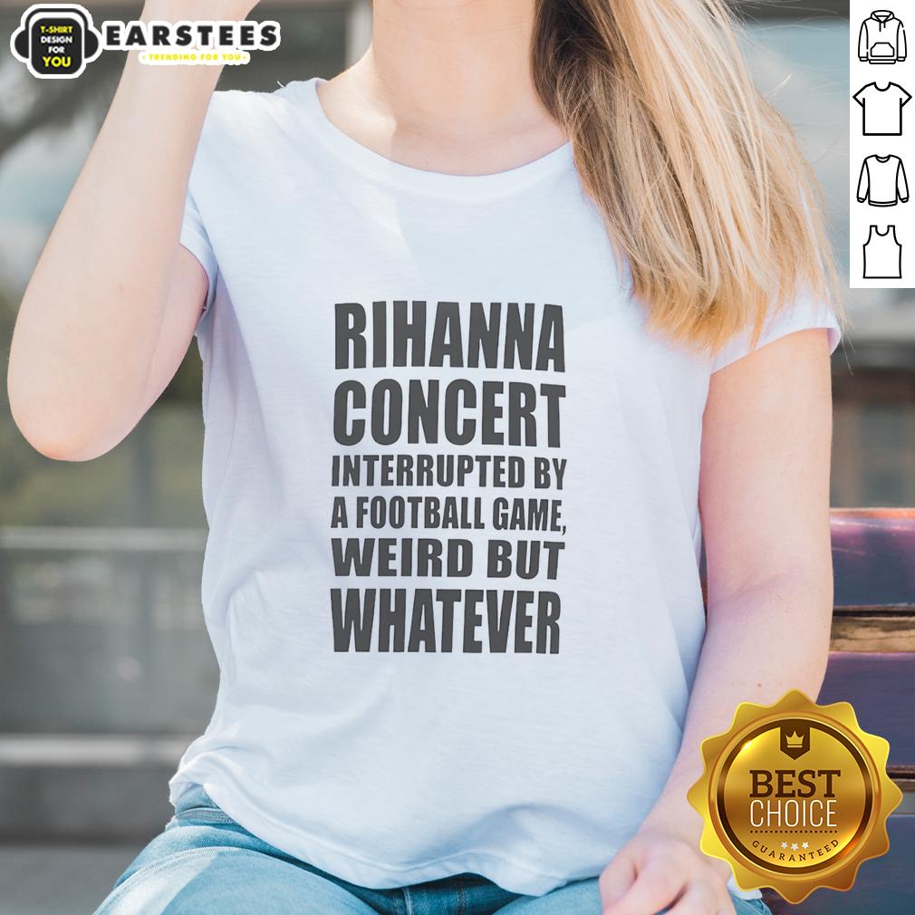 good-rihanna-concert-interrupted-by-a-football-game-weird-but-whatever-ladies-tee Rihanna concert interrupted by a football game, showcasing the quirky 'Good Rihanna Concert Interrupted' ladies tee.