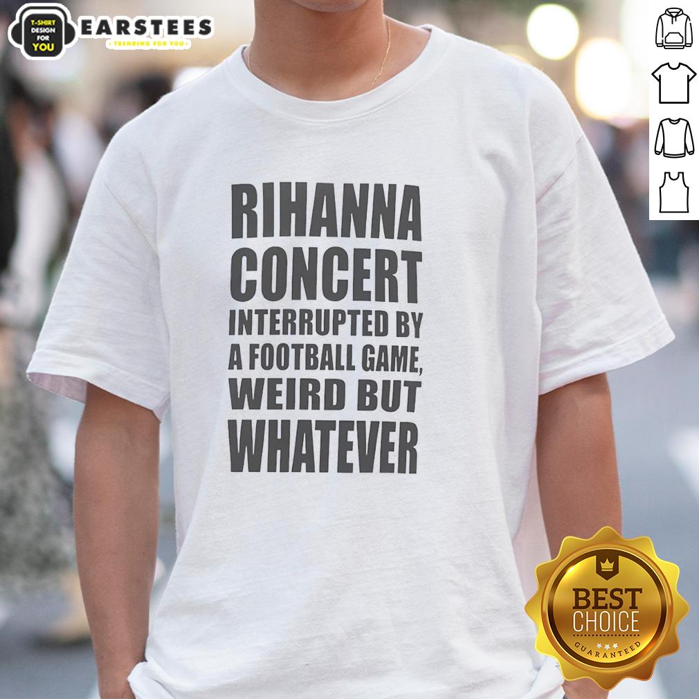 good-rihanna-concert-interrupted-by-a-football-game-weird-but-whatever-t-shirt-1 Good Rihanna concert interrupted by a football game t-shirt design featuring vibrant graphics and unique blend of pop culture.