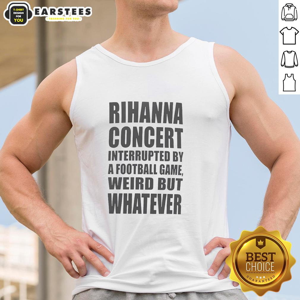 good-rihanna-concert-interrupted-by-a-football-game-weird-but-whatever-tank-top Rihanna concert scene interrupted by a football game, featuring fans in 'Weird But Whatever' tank tops enjoying the moment.