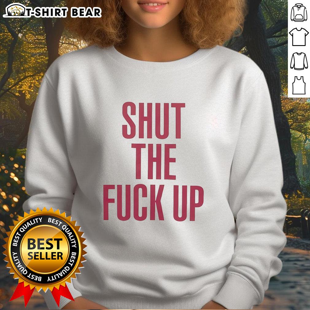 Good Shut The Fck Up Sweatshirt