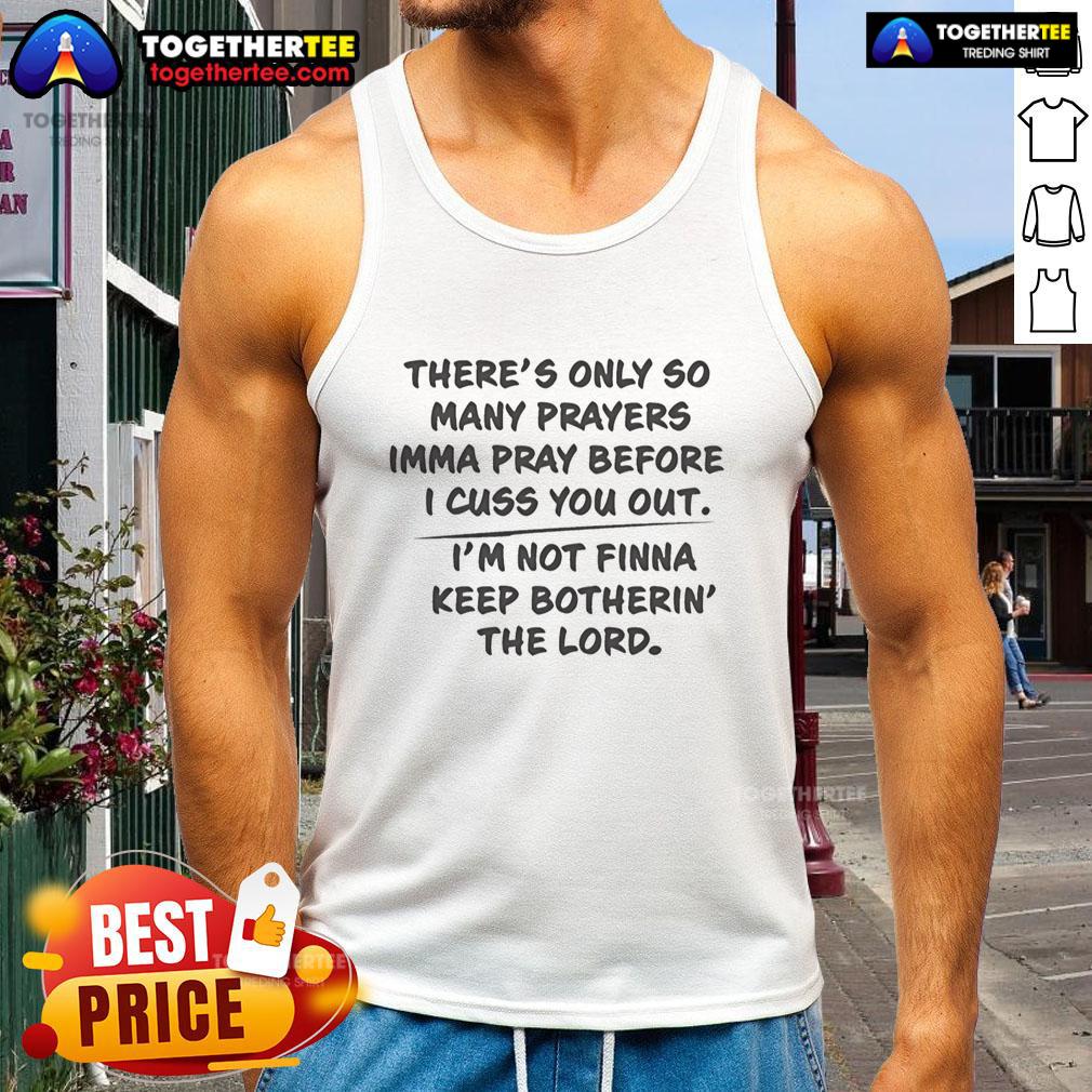 Good There's Only So Many Prayers Imma Pray Before I Cuss You Out I'm Not Finna Keep Botherin' The Lord Tank Top