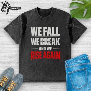 Alt Text: Official We Fall We Break And We Rise Again washed t-shirt featuring a motivational quote design.