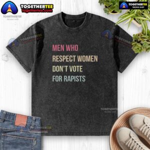 Good Who Respect Women Don't Vote for Rapists Letter on a Washed T-Shirt, promoting women's rights and empowerment.