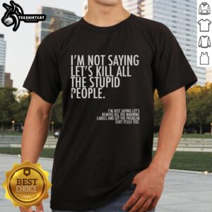 Alt Text: Top I'm Not Saying Let's Kill All The Stupid People T-Shirt design featuring bold text on a stylish tee.