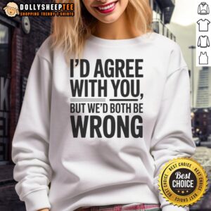 Hot Id Agree With You But We'd Both Be Wrong sweatshirt featuring humorous text design on a cozy fabric.