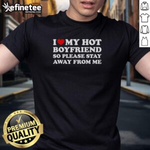 Top I Love My Hot Boyfriend So Please Stay Away From Me T-Shirt - trendy casual wear for proud girlfriends.
