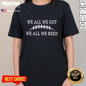 Alt Text: Official We All We Got We All We Need Ladies Tee in stylish design, perfect for casual wear and expressing unity.