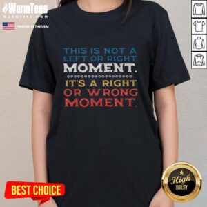 Alt Text: Ladies tee featuring the phrase 'This Is Not A Left Or Right Moment, It's A Right Or Wrong Moment' design.