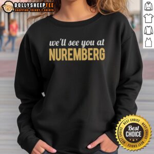 Good Anti-Trump 'We'll See You at Nuremberg' sweatshirt featuring bold text design for political activism.