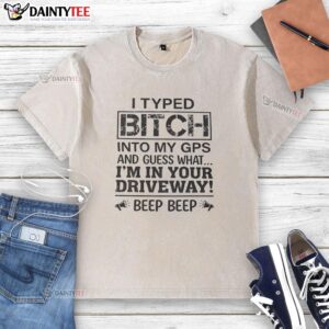 Funny I Typed B*tch Into My GPS graphic on a washed t-shirt, featuring humor about unexpected destinations.