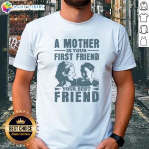 Alt Text: Official A Mother Is Your First Friend Your Best Friend T-Shirt featuring a heartfelt design for moms.