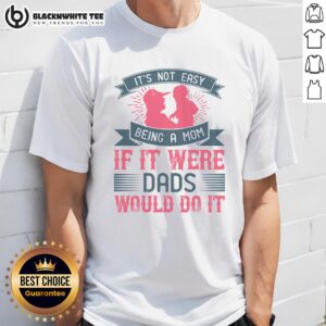 Awesome 'It's Not Easy Being A Mom If It Were Dads Would Do It' T-Shirt showcasing a humorous parenting quote design.