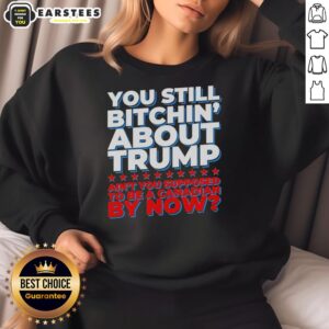 Awesome You Still Bitchin' About Trump Ain't You Supposed To Be A Canadian By Now T-Shirt - Image 5